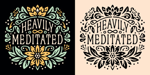 Heavily meditated lettering funny humor meditation anxiety natural medication mindfulness practice coach teacher badge. Floral flowers illustration spiritual girl quotes for shirt design print vector.