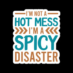 I’m Not A Hot Mess I’m A Spicy Disaster