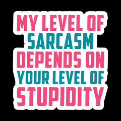 My Level Of Sarcasm Depends On Your Level Of Stupidity
