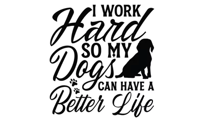 Schilderijen op glas I Work Hard So My Dogs Can Have A Better Life - Dog T Shirt Design, Hand drawn lettering phrase isolated on white background, For the design of postcards, banner, flyer and mug. © Creative Artist