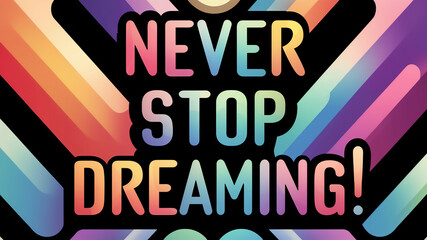 Vibrant poster with bold text: "Never Stop Dreaming", AI-generated.