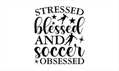 Stressed blessed and soccer obsessed - Soccer t shirts design, Hand drawn lettering phrase, Calligraphy t shirt design, Isolated on white background, svg Files for Cutting Cricut and Silhouette, EPS 1