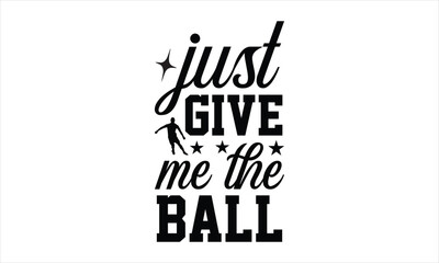 Just give me the ball - Soccer t shirt design, Hand drawn lettering phrase, Calligraphy graphic design, SVG Files for Cutting Cricut and Silhouette