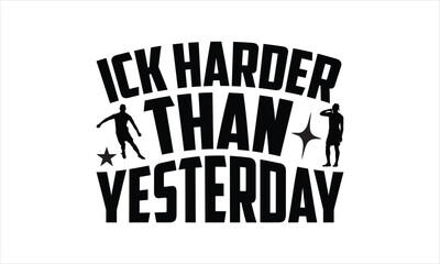 Ick harder than yesterday - Soccer t shirt design, svg Files for Cutting Cricut and Silhouette, card, Hand drawn lettering phrase, Calligraphy t shirt design, isolated