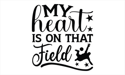 My heart is on that field - Soccer t shirt design, Hand drawn lettering phrase, Calligraphy t shirt design, Hand written vector sign, svg
