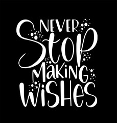 Never stop making wishes, hand lettering, motivational quotes