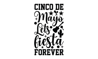 Cinco de Mayo Lets fiesta forever - Cinco de Mayo t shirt design, Hand drawn lettering phrase, Calligraphy t shirt design, Hand written vector sign, svg