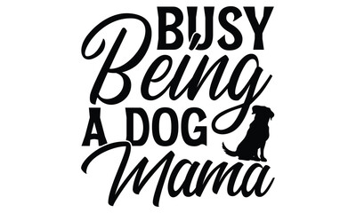 Busy Being A Dog Mama - Dog T Shirt Design, Hand drawn vintage hand lettering and decoration elements, prints for posters, covers with white background.