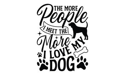 The More People I Meet The More I Love My Dog - Dog T Shirt Design, Modern calligraphy, Cutting and Silhouette, for prints on bags, cups, card, posters.