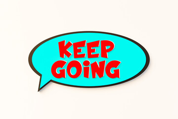 Keep going. Cartoon speech bubble. Colored online chat bubble, comic style. The way forward, ontinuity, motivation, inspiration. 3D illustration