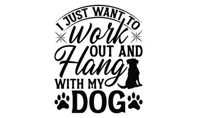 I Just Want To Work Out And Hang With My Dog - Dog T shirt Design, Handmade calligraphy vector illustration, Typography Vector for poster, banner, flyer and mug.