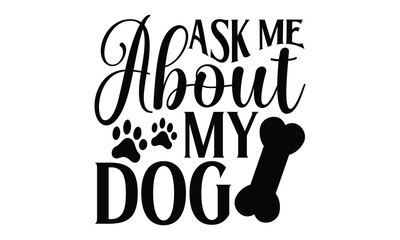 Ask Me About My Dog - Dog T shirt Design, Handmade calligraphy vector illustration, Typography Vector for poster, banner, flyer and mug.