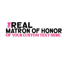 The Real Matron of Honor of your custom text here