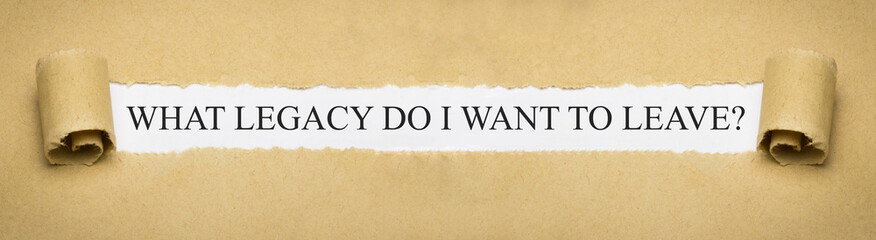 What legacy do I want to leave?
