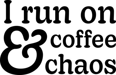 I Run on Coffee and Chaos Graphic Design