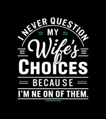 i never question my wife’s choices because i’m one fo them, t-shirt design.