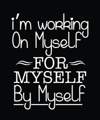 I’m working on myself for myself by myself