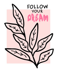 Follow your dream slogan print with doodle leaves branch. Perfect print for tee, sticker, poster, card. Hand drawn vector illustration.
