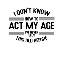 I Don't Know How To Act My Age SVG