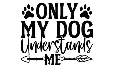 Only My Dog Understands Me - Dog T shirt Design, Handmade calligraphy vector illustration, used for poster, simple, lettering  For stickers, mugs, etc.