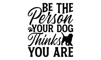 Be The Person Your Dog Thinks You Are - Dog T shirt Design, Handmade calligraphy vector illustration, used for poster, simple, lettering  For stickers, mugs, etc.