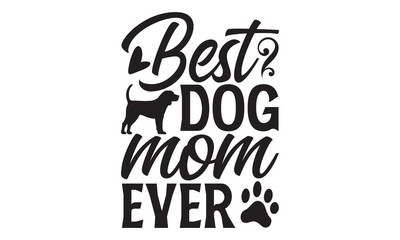Best Dog Mom Ever - Dog T shirt Design, Handmade calligraphy vector illustration, used for poster, simple, lettering  For stickers, mugs, etc.