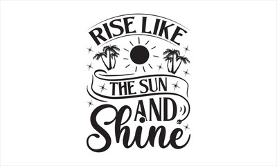 Rise Like The Sun And Shine - Summer T- Shirt Design, Editable, This Illustration Can Be Used As A Print On T-Shirts And Bags, Stationary Or As A Poster, Template.