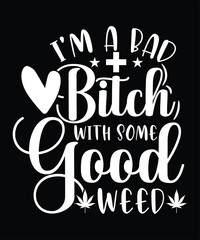  I'M A BAD BITCH WITH SOME GOOD WEED TSHIRT DESIGN