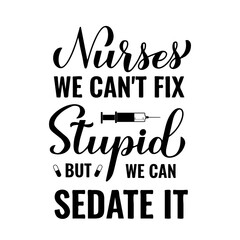 Funny nurse quote lettering. Nurses we can not fix stupid but we can sedate it. Vector template for typography poster, banner, postcard, flyer, sticker, etc.