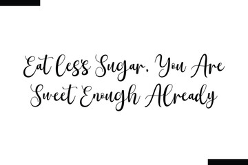 Eat less sugar, you are sweet enough already calligraphy text food saying