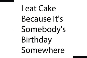  I eat cake because it's somebody's birthday somewhere Family vector calligraphic inscription al typography text
