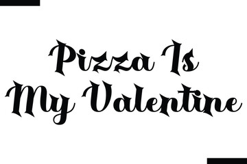Pizza is my Valentine food sayings typographic text