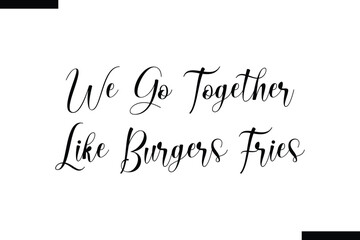 We go together like burgers fries food sayings typographic text