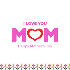 Happy Mother's Day. I love you Mom. Happy Mother's Day Vector Heart and Tulips logo and gift card concept. Editable EPS file.