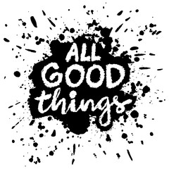 All good things. Inspirational quote. Hand drawn lettering. Vector illustration.