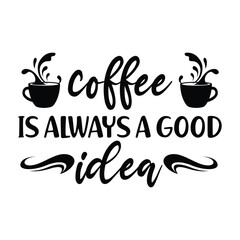 Coffee is always a good idea, Coffee,  coffee lovers shirt, coffee addict, coffee cut file, good idea