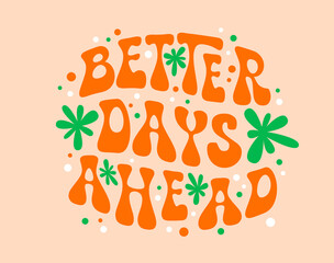 Groovy quote, better days ahead with swirling, orange colored letters, adorned with flowers, and psychedelic dots. Vector slogan embodying optimistic, free-spirited essence of 60s hippie movement