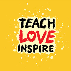 Teach love inspire. Hand drawn typography poster. Inspirational vector typography.