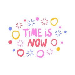 Time is now - inspiring positive phrase, quote. Hand drawn quirky lettering with a doodle frame. Colorful vector sticker illustration. Motivational, inspirational message sayings design