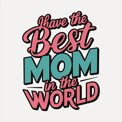 I Have the Best Mom in the World – Happy Mother’s Day Typography design.