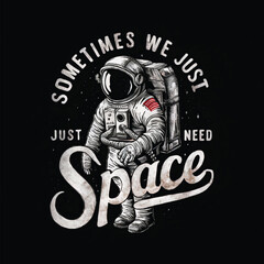 A astronaut say "sometime we just need space" for t-shirt design on black background