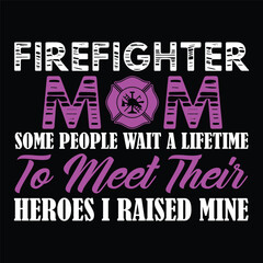 firefighter mom some people wait a lifetime to meet their heroes i raised mine