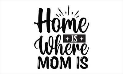 Home is Where Mom is t shirt design, vector file 