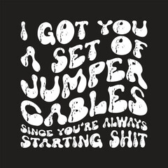 I got you a set of jumper cables