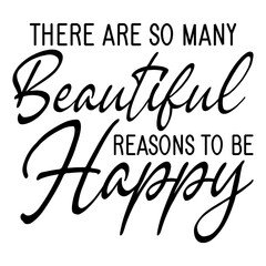 There Are So Many Beautiful Reasons To Be Happy