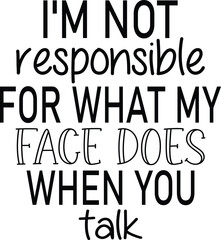 I'm Not Responsible For What My Face Does When You Talk