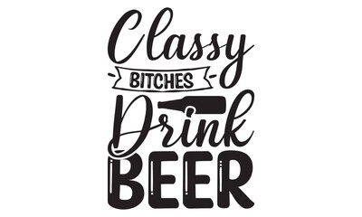   Classy Bitches Drink Beer on white background,Instant Digital Download. Illustration for prints on t-shirt and bags, posters 