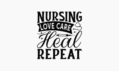 Nursing Love Care Heal Repeat - Nurse T-shirt Design, Drawn Vintage Illustration With Hand-Lettering And Decoration Elements, Calligraphy Vector, For Cutting Machine, Silhouette Cameo, EPS-10.