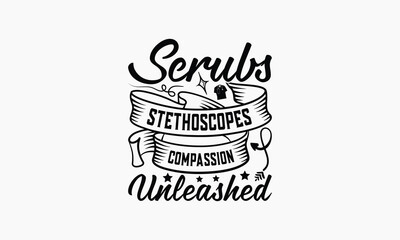 Scrubs Stethoscopes Compassion Unleashed - Nurse T-shirt Design, Drawn Vintage Illustration With Hand-Lettering And Decoration Elements, Calligraphy Vector, For Cutting Machine, Silhouette Cameo, EPS-