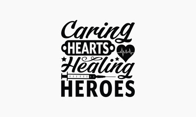 Caring Hearts Healing Heroes - Nurse T-shirt Design, Drawn Vintage Illustration With Hand-Lettering And Decoration Elements, Calligraphy Vector, For Cutting Machine, Silhouette Cameo, EPS-10.